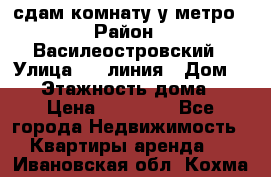 сдам комнату у метро › Район ­ Василеостровский › Улица ­ 11линия › Дом ­ 62 › Этажность дома ­ 6 › Цена ­ 12 000 - Все города Недвижимость » Квартиры аренда   . Ивановская обл.,Кохма г.